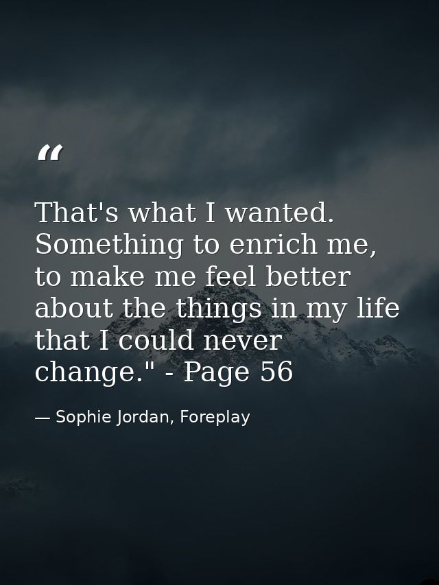 That's what I wanted. Something to enrich me, to make me feel better about the things in my life that I could never chan — Sophie Jordan, Foreplay