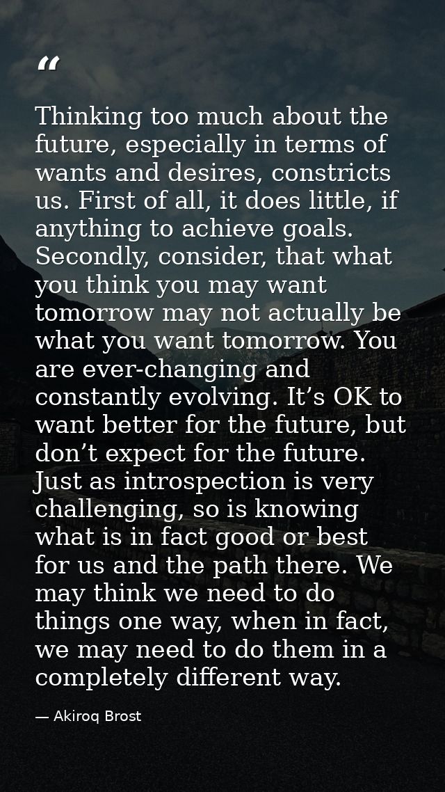 Thinking too much about the future, especially in terms of wants and desires, constricts us. First of all, it does littl — Akiroq Brost