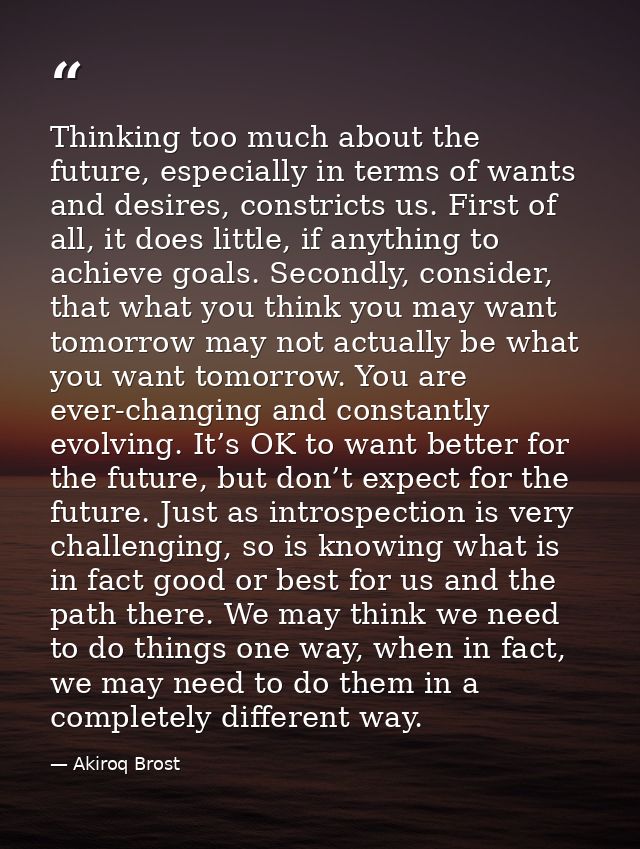 Thinking too much about the future, especially in terms of wants and desires, constricts us. First of all, it does littl — Akiroq Brost