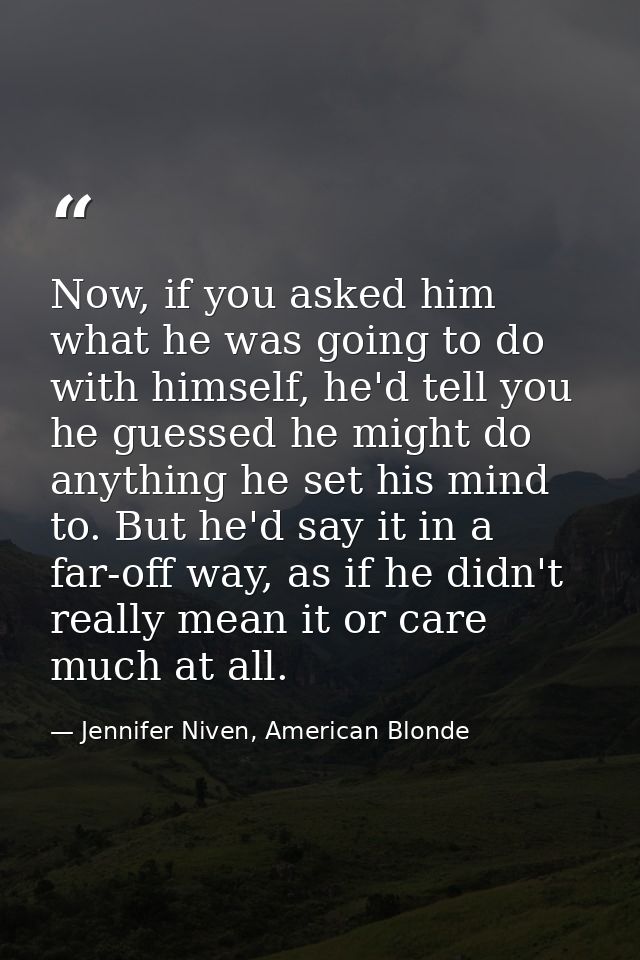 Now, if you asked him what he was going to do with himself, he'd tell you he guessed he might do anything he set his min — Jennifer Niven, American Blonde