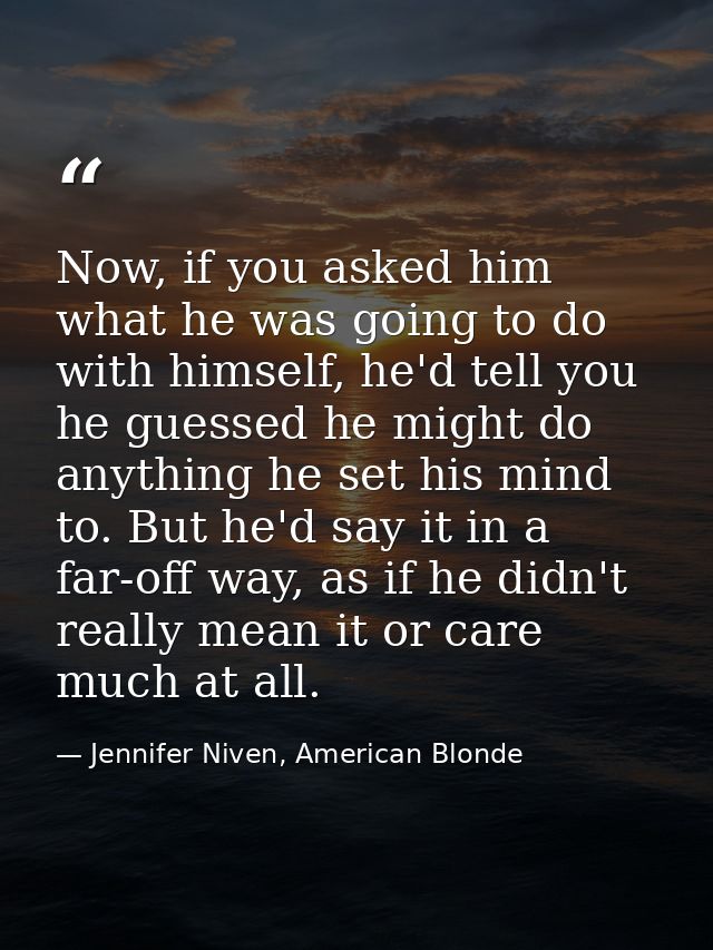 Now, if you asked him what he was going to do with himself, he'd tell you he guessed he might do anything he set his min — Jennifer Niven, American Blonde