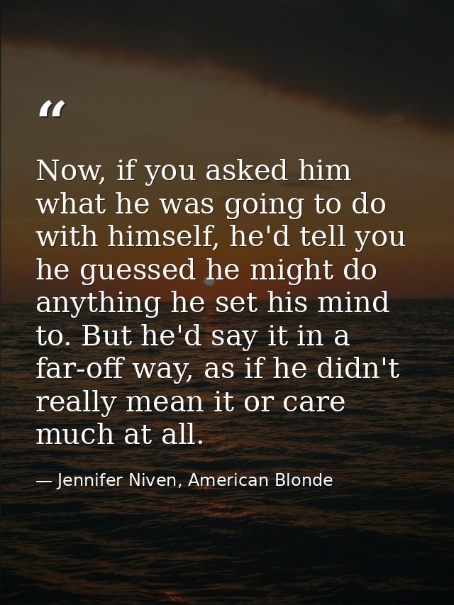 Now, if you asked him what he was going to do with himself, he'd tell you he guessed he might do anything he set his min — Jennifer Niven, American Blonde