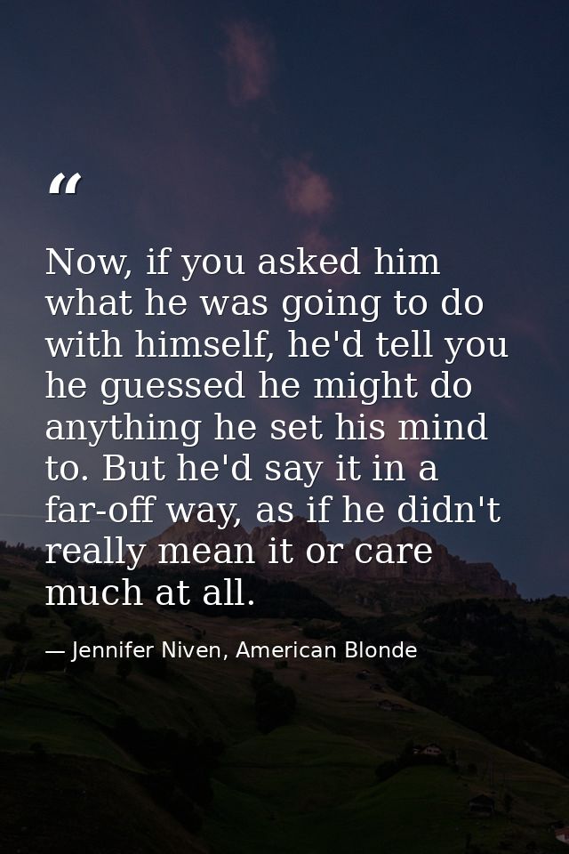 Now, if you asked him what he was going to do with himself, he'd tell you he guessed he might do anything he set his min — Jennifer Niven, American Blonde