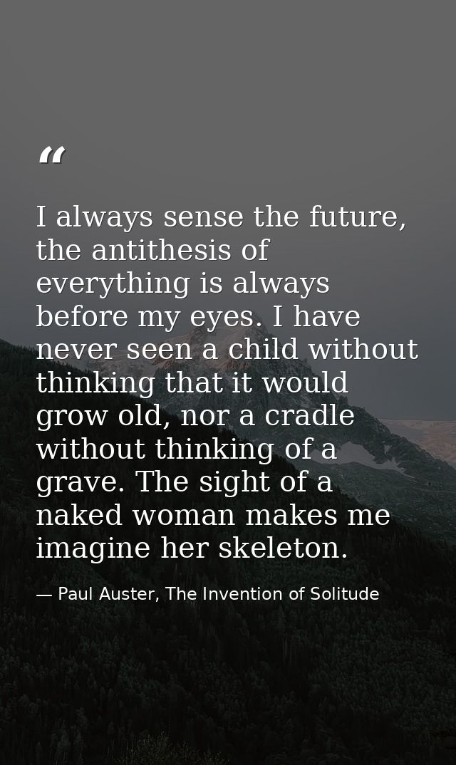 I always sense the future, the antithesis of everything is always before my eyes. I have never seen a child without thin — Paul Auster, The Invention of Solitude