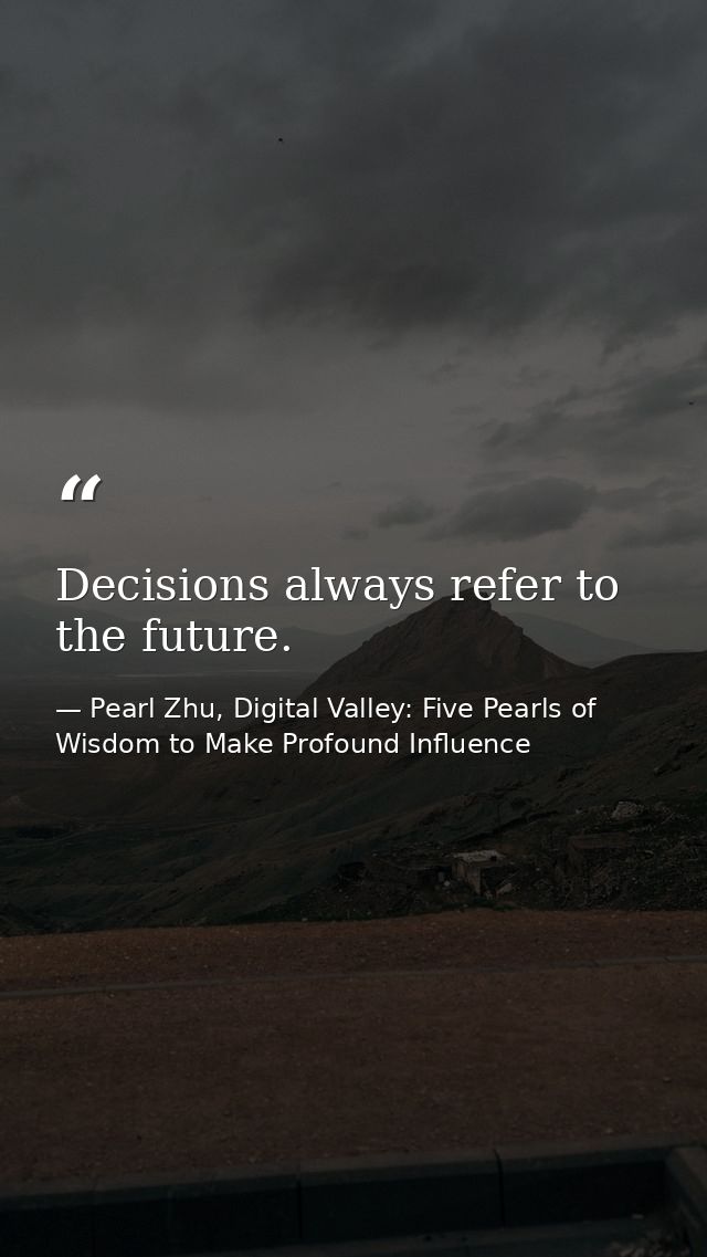 Decisions always refer to the future. — Pearl Zhu, Digital Valley: Five Pearls of Wisdom to Make Profound Influence