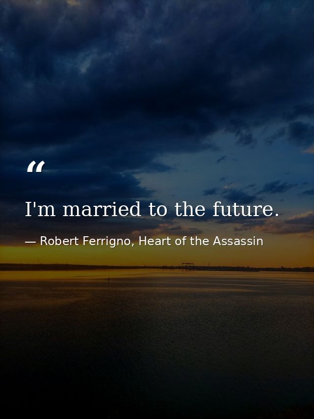 I'm married to the future. — Robert Ferrigno, Heart of the Assassin