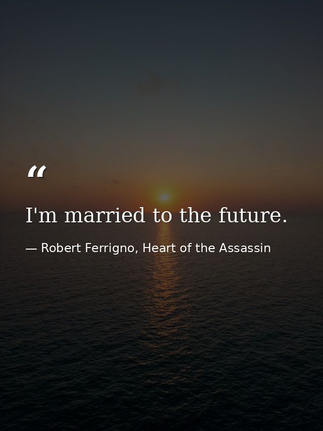 I'm married to the future. — Robert Ferrigno, Heart of the Assassin