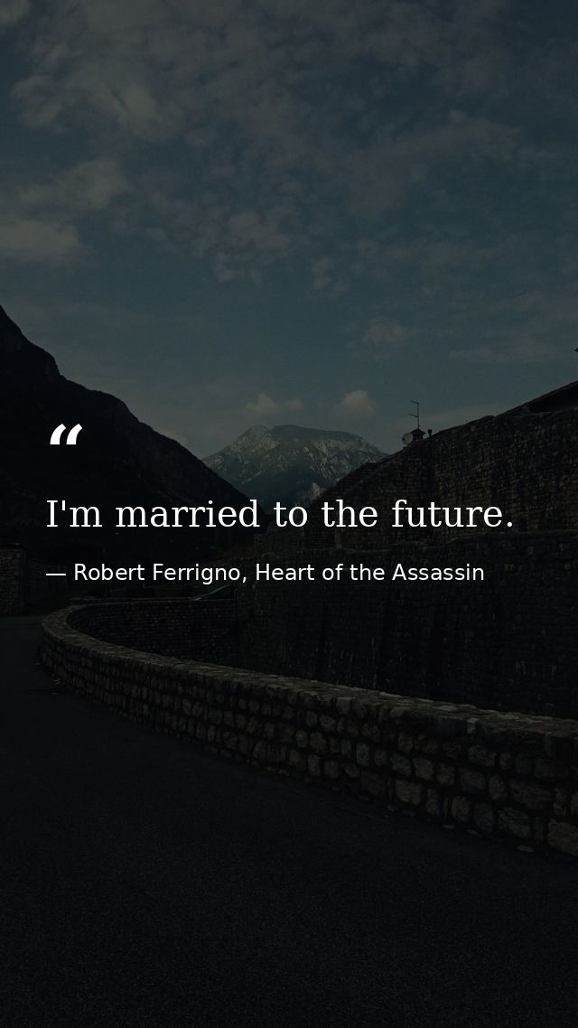 I'm married to the future. — Robert Ferrigno, Heart of the Assassin