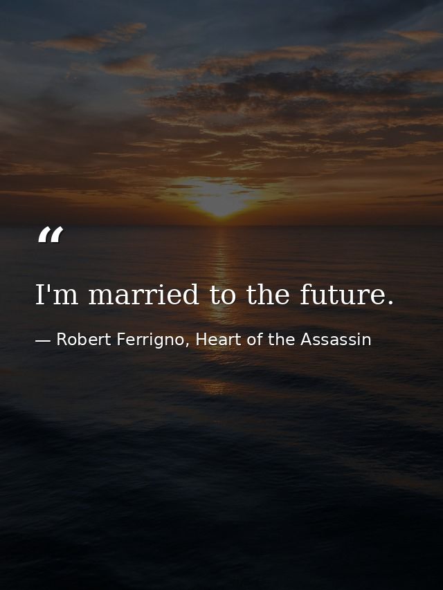 I'm married to the future. — Robert Ferrigno, Heart of the Assassin