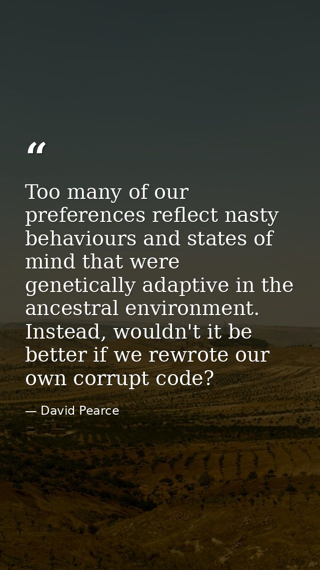 Too many of our preferences reflect nasty behaviours and states of mind that were genetically adaptive in the ancestral  — David Pearce
