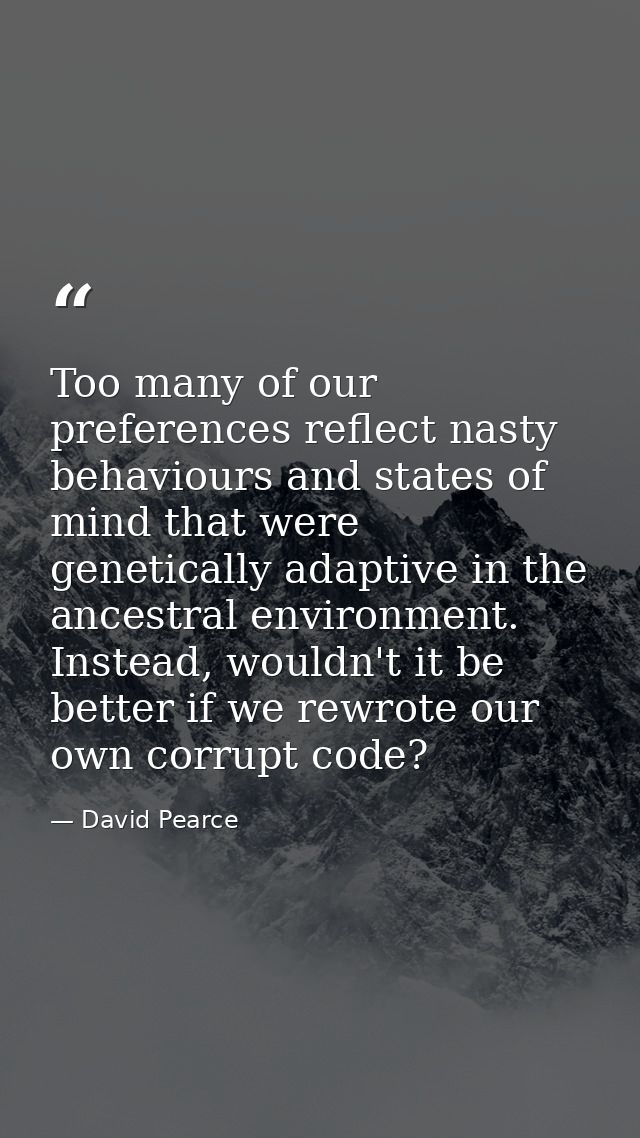 Too many of our preferences reflect nasty behaviours and states of mind that were genetically adaptive in the ancestral  — David Pearce