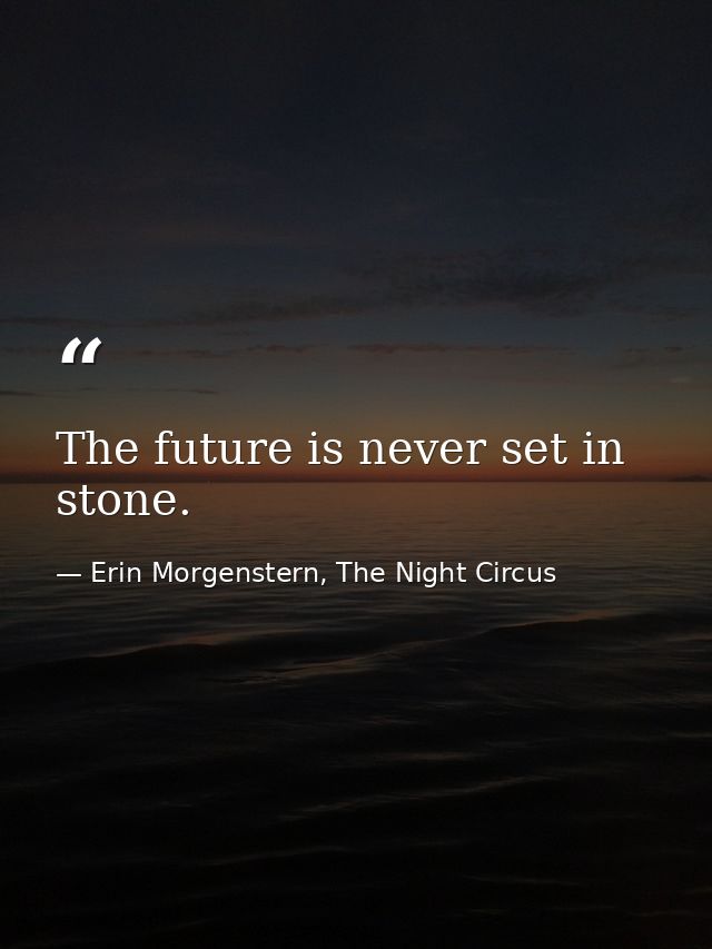 The future is never set in stone. — Erin Morgenstern, The Night Circus
