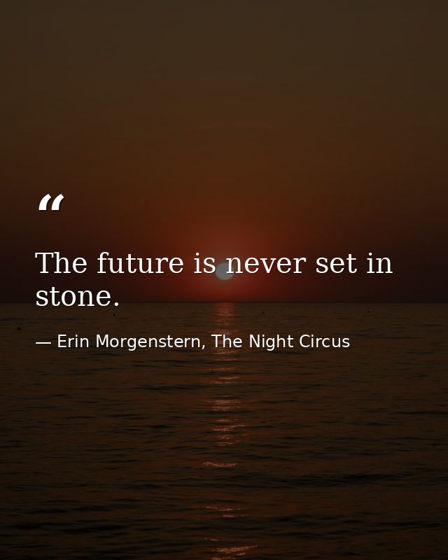 The future is never set in stone. — Erin Morgenstern, The Night Circus