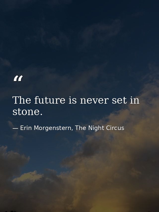 The future is never set in stone. — Erin Morgenstern, The Night Circus