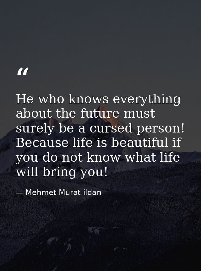 He who knows everything about the future must surely be a cursed person! Because life is beautiful if you do not know wh — Mehmet Murat ildan