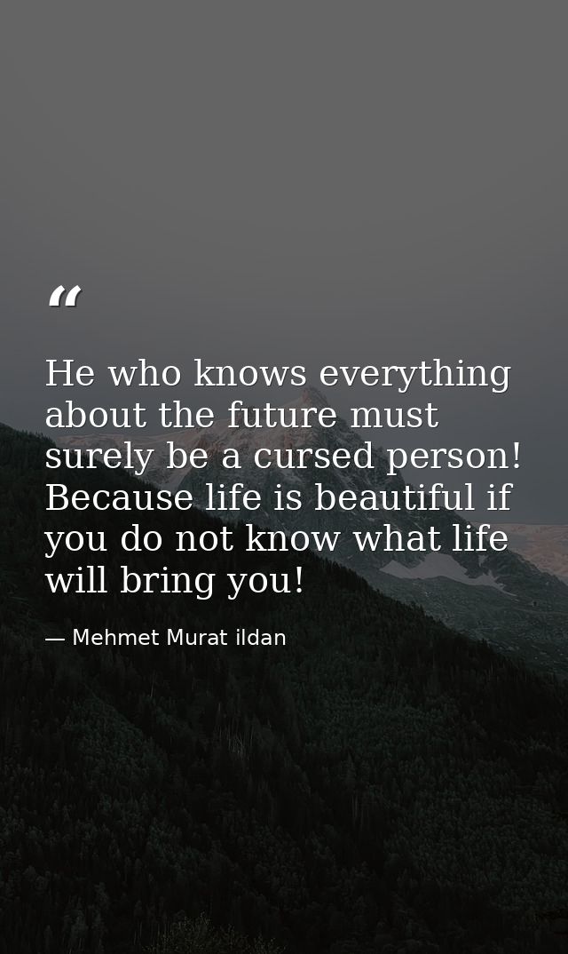 He who knows everything about the future must surely be a cursed person! Because life is beautiful if you do not know wh — Mehmet Murat ildan