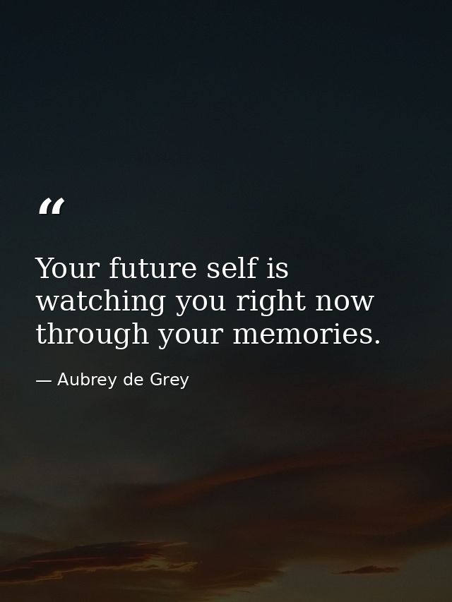 Your future self is watching you right now through your memories. — Aubrey de Grey