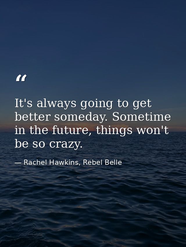 It's always going to get better someday. Sometime in the future, things won't be so crazy. — Rachel Hawkins, Rebel Belle