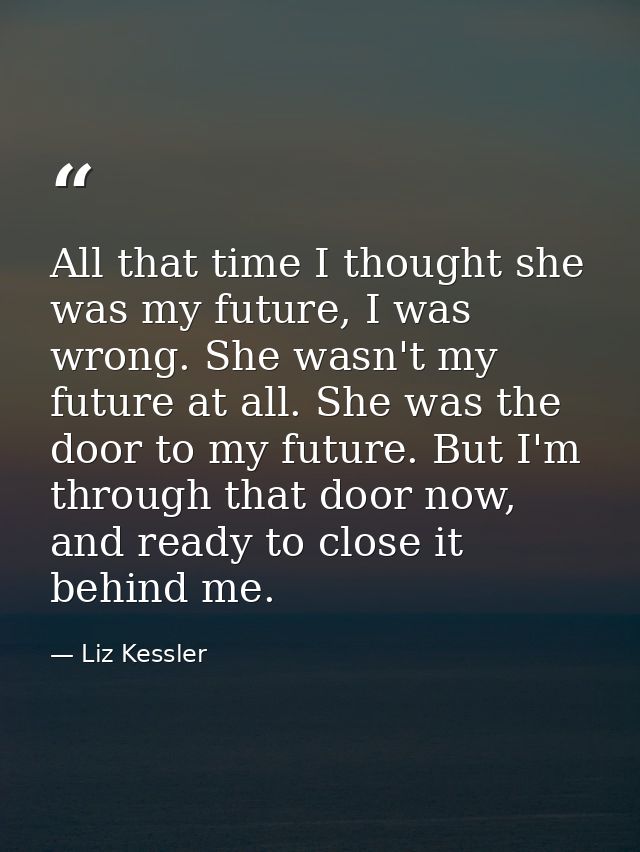 All that time I thought she was my future, I was wrong. She wasn't my future at all. She was the door to my future. But  — Liz Kessler