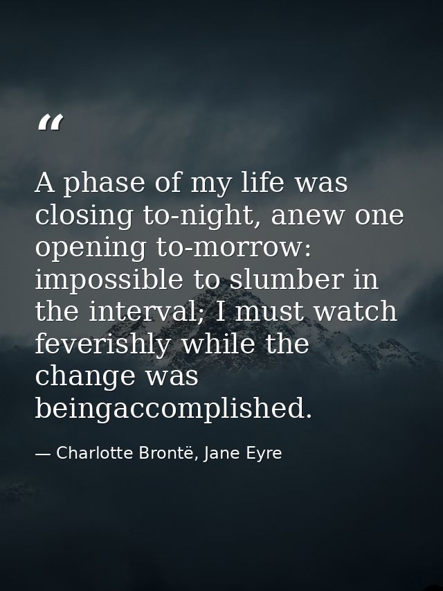 A phase of my life was closing to-night, anew one opening to-morrow: impossible to slumber in the interval; I must watch — Charlotte Brontë, Jane Eyre