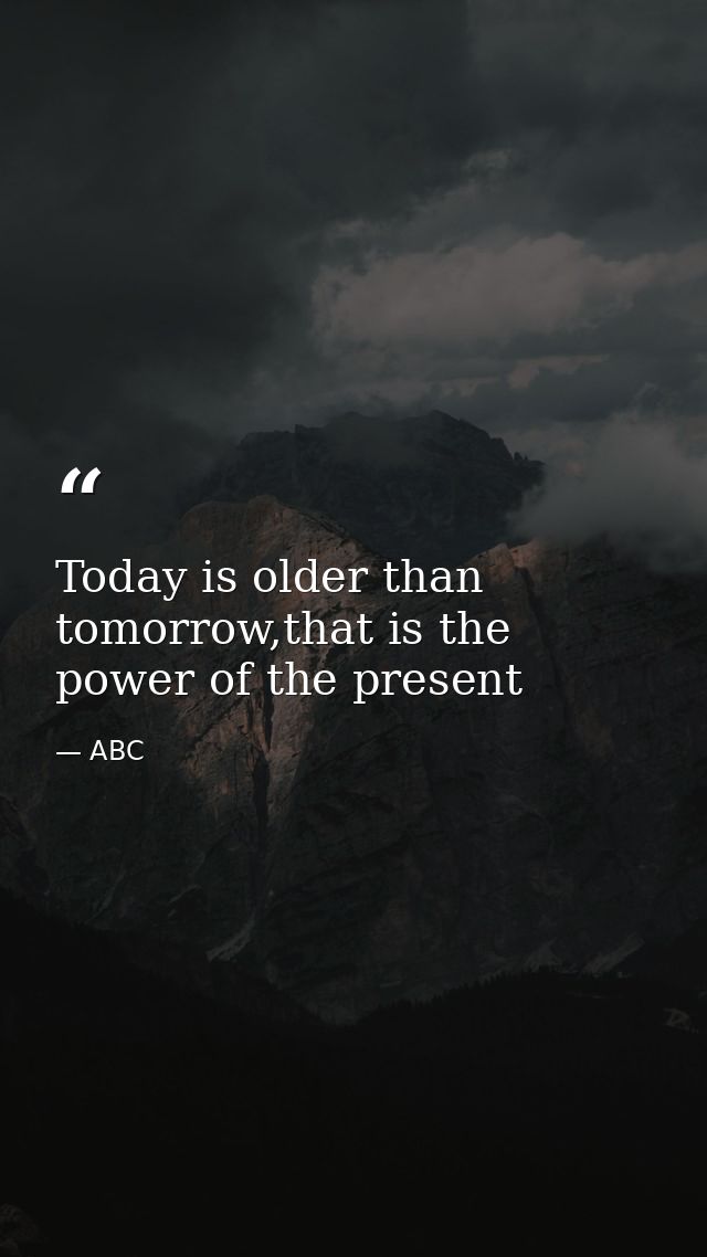 Today is older than tomorrow,that is the power of the present — ABC