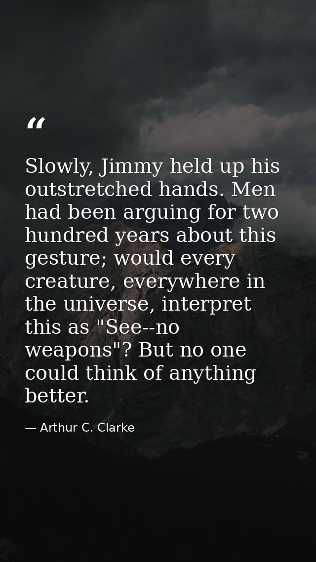 Slowly, Jimmy held up his outstretched hands. Men had been arguing for two hundred years about this gesture; would every — Arthur C. Clarke