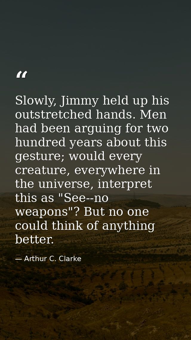 Slowly, Jimmy held up his outstretched hands. Men had been arguing for two hundred years about this gesture; would every — Arthur C. Clarke