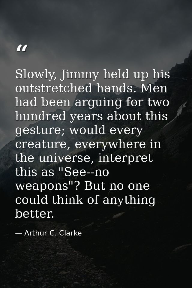 Slowly, Jimmy held up his outstretched hands. Men had been arguing for two hundred years about this gesture; would every — Arthur C. Clarke