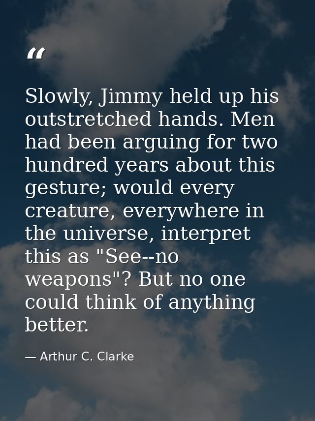 Slowly, Jimmy held up his outstretched hands. Men had been arguing for two hundred years about this gesture; would every — Arthur C. Clarke