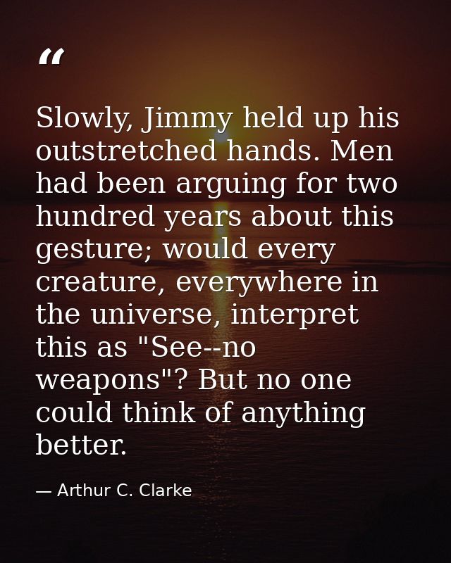 Slowly, Jimmy held up his outstretched hands. Men had been arguing for two hundred years about this gesture; would every — Arthur C. Clarke