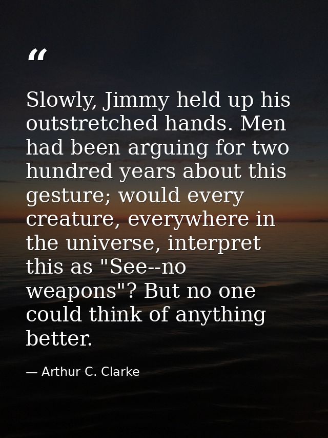 Slowly, Jimmy held up his outstretched hands. Men had been arguing for two hundred years about this gesture; would every — Arthur C. Clarke