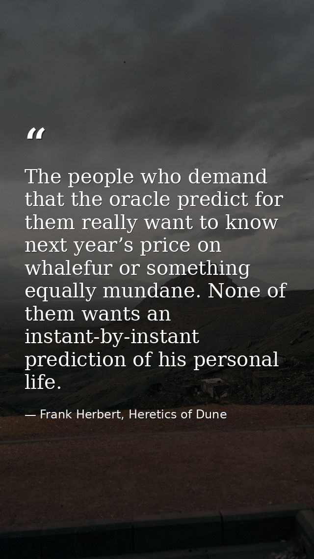 The people who demand that the oracle predict for them really want to know next year’s price on whalefur or something eq — Frank Herbert, Heretics of Dune