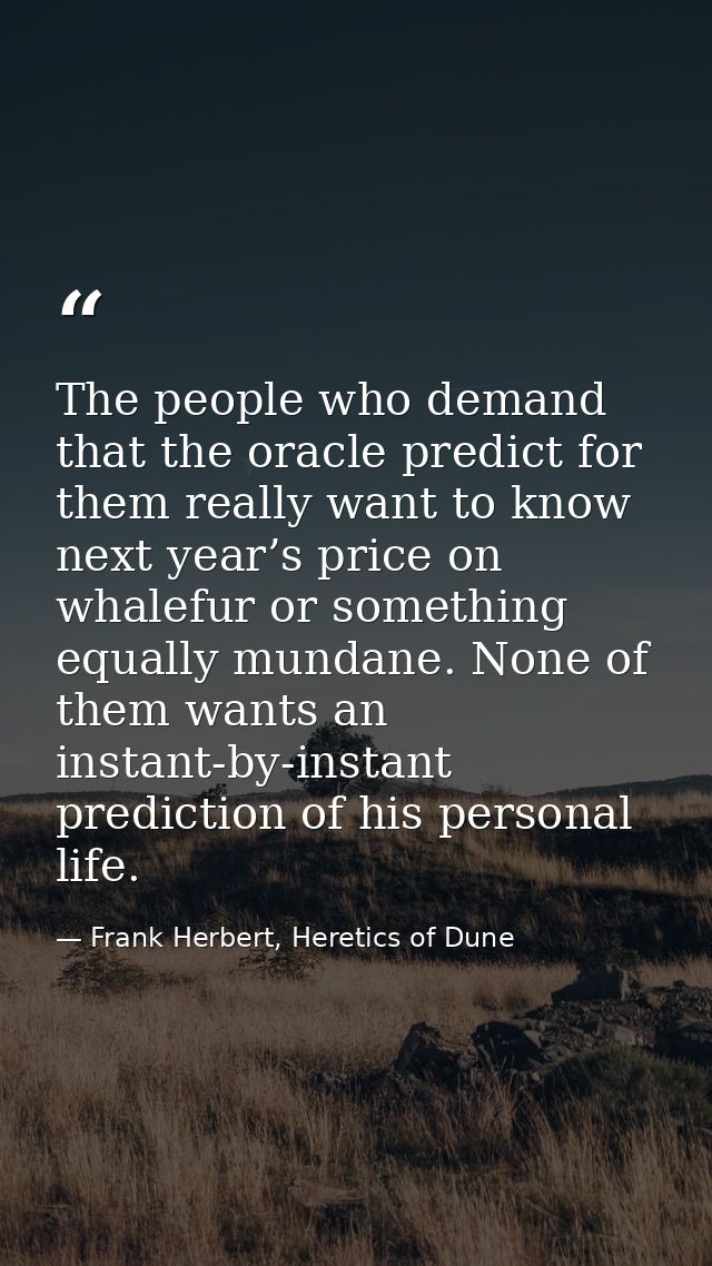 The people who demand that the oracle predict for them really want to know next year’s price on whalefur or something eq — Frank Herbert, Heretics of Dune