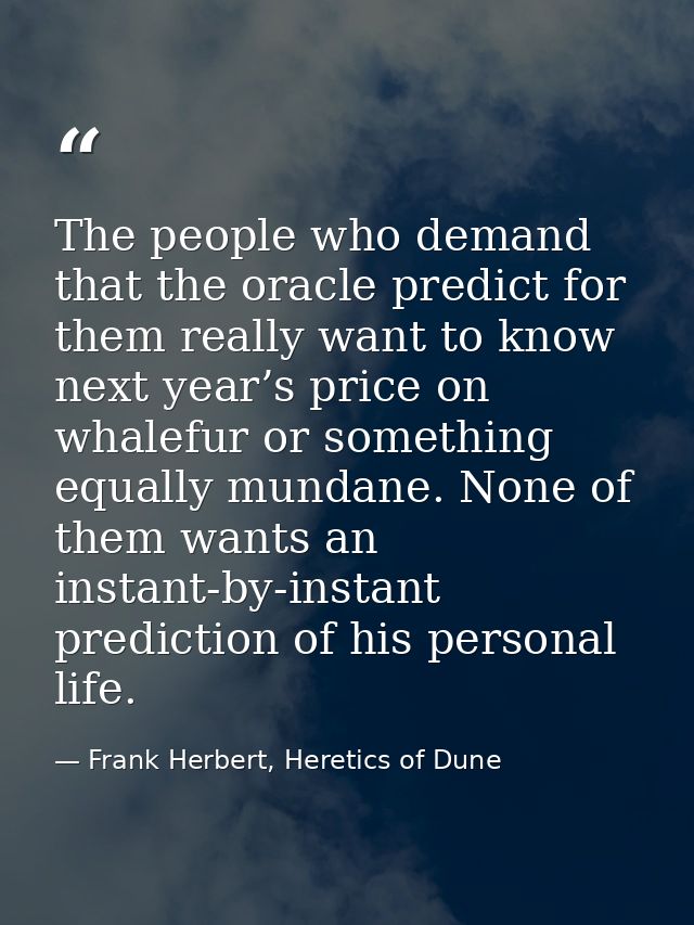 The people who demand that the oracle predict for them really want to know next year’s price on whalefur or something eq — Frank Herbert, Heretics of Dune