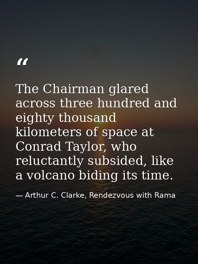 The Chairman glared across three hundred and eighty thousand kilometers of space at Conrad Taylor, who reluctantly subsi — Arthur C. Clarke, Rendezvous with Rama