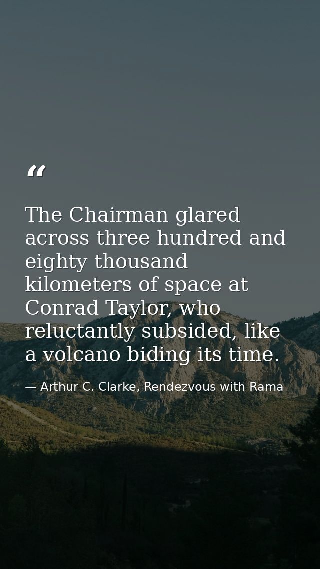 The Chairman glared across three hundred and eighty thousand kilometers of space at Conrad Taylor, who reluctantly subsi — Arthur C. Clarke, Rendezvous with Rama