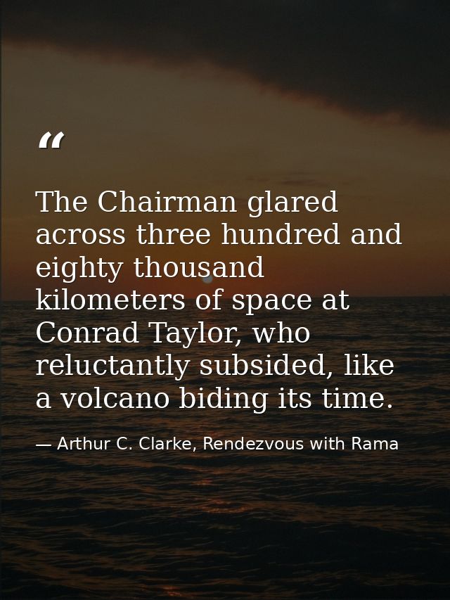 The Chairman glared across three hundred and eighty thousand kilometers of space at Conrad Taylor, who reluctantly subsi — Arthur C. Clarke, Rendezvous with Rama