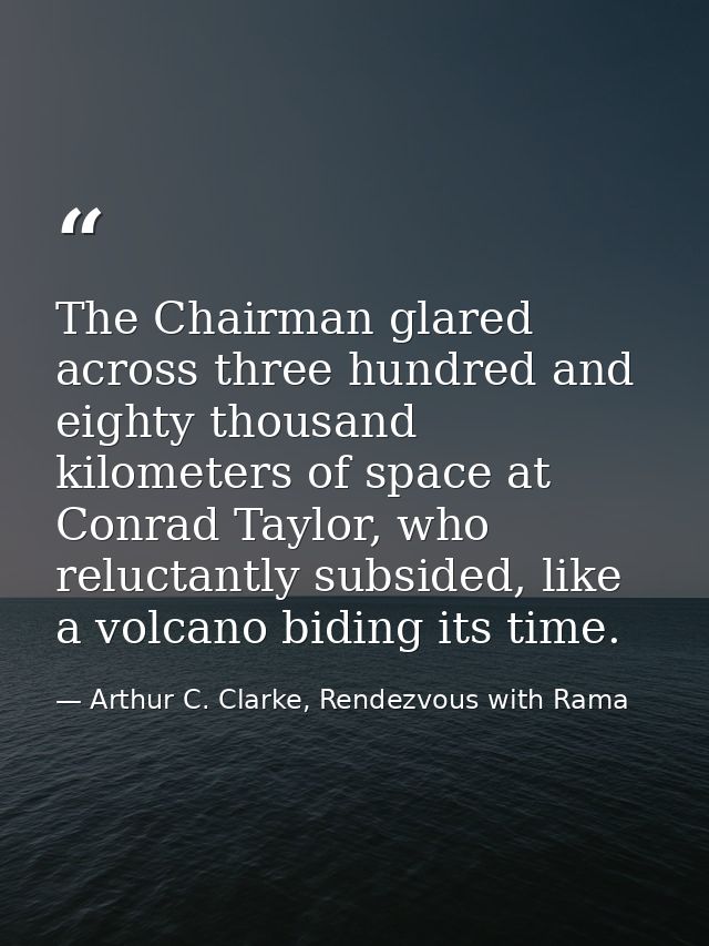 The Chairman glared across three hundred and eighty thousand kilometers of space at Conrad Taylor, who reluctantly subsi — Arthur C. Clarke, Rendezvous with Rama