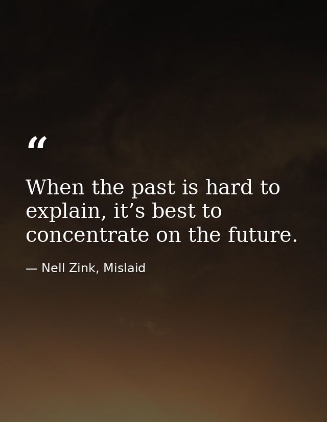 When the past is hard to explain, it’s best to concentrate on the future. — Nell Zink, Mislaid