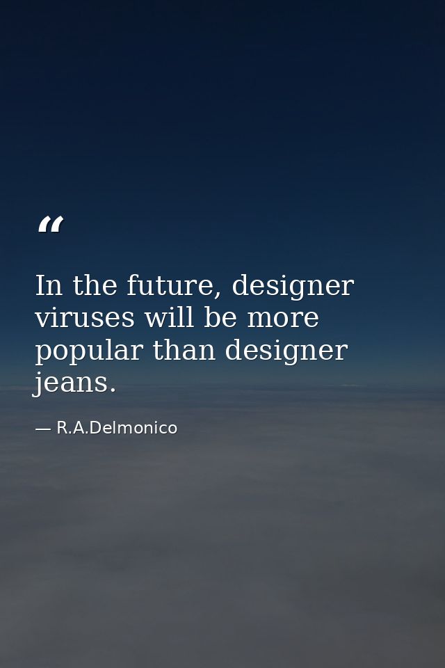 In the future, designer viruses will be more popular than designer jeans. — R.A.Delmonico