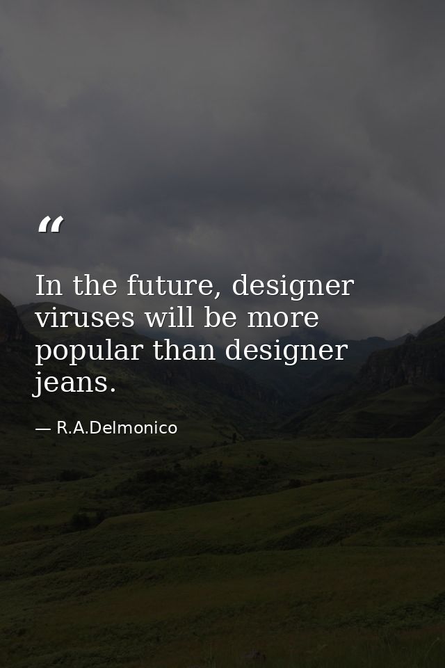 In the future, designer viruses will be more popular than designer jeans. — R.A.Delmonico