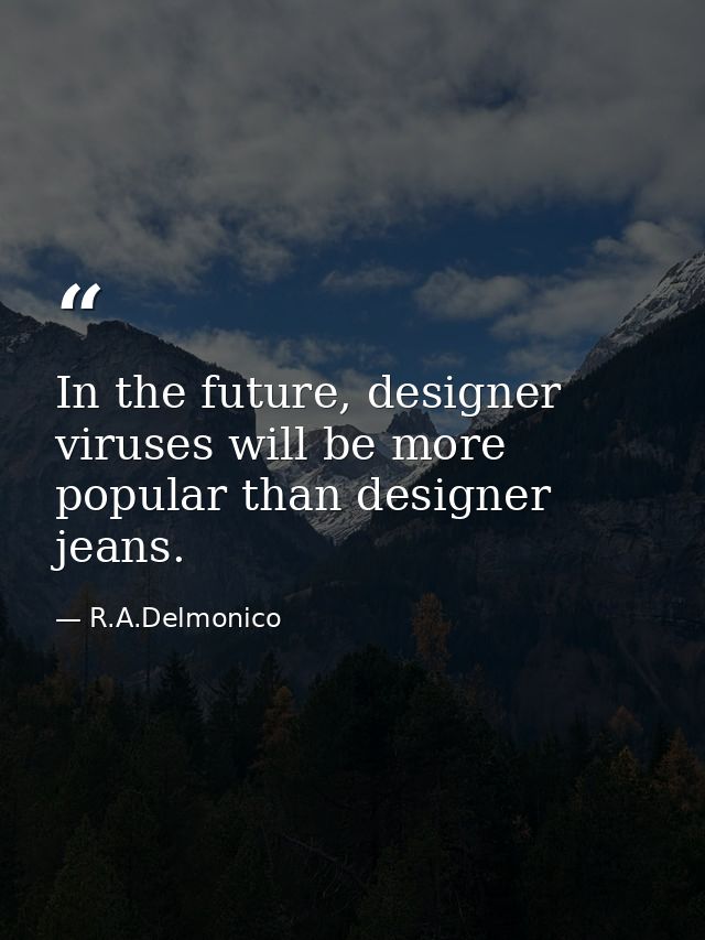 In the future, designer viruses will be more popular than designer jeans. — R.A.Delmonico