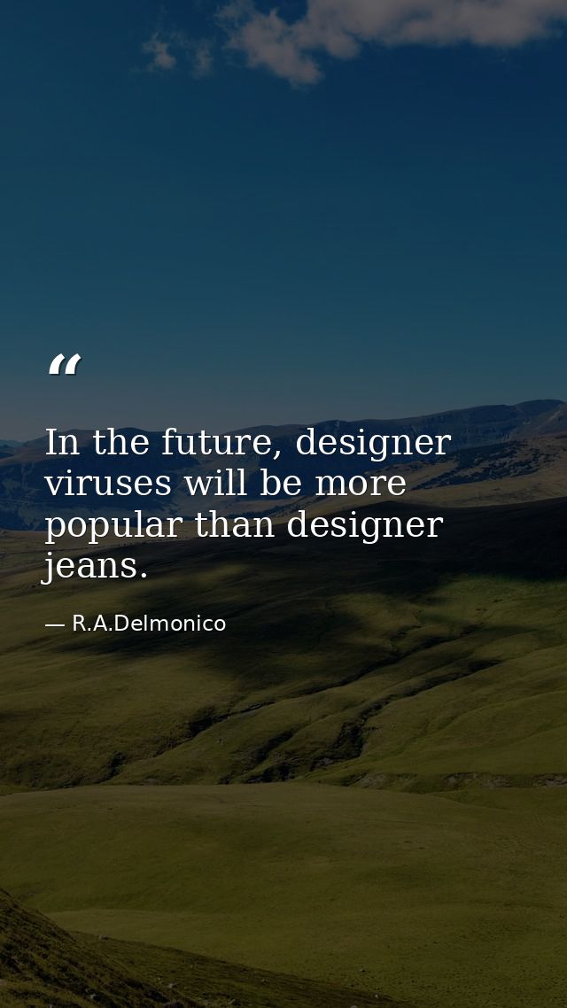 In the future, designer viruses will be more popular than designer jeans. — R.A.Delmonico