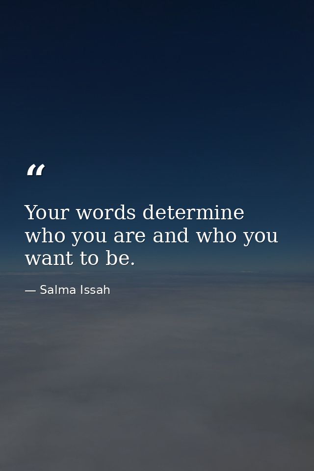 Your words determine who you are and who you want to be. — Salma Issah