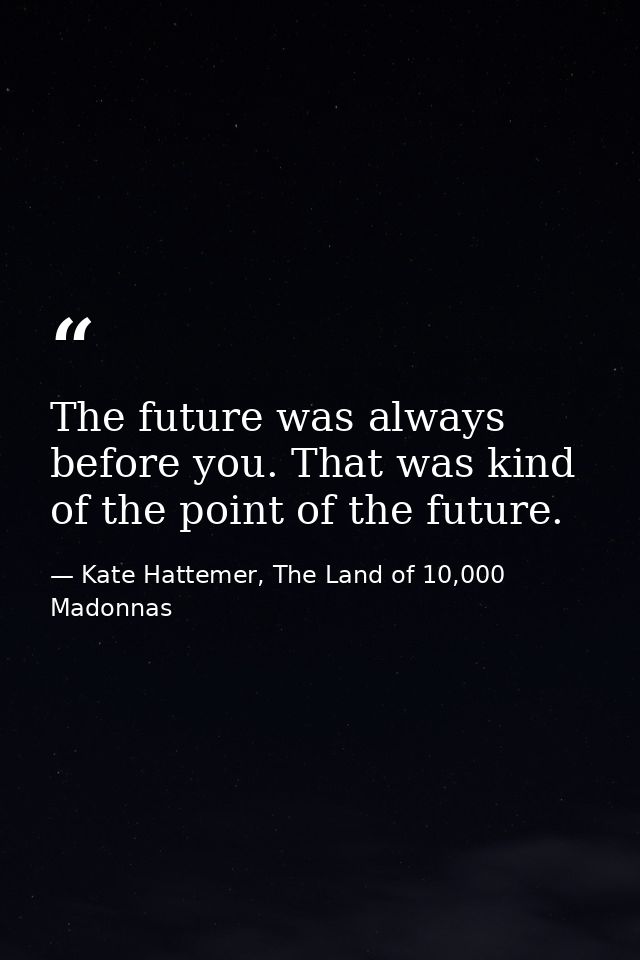 The future was always before you. That was kind of the point of the future. — Kate Hattemer, The Land of 10,000 Madonnas