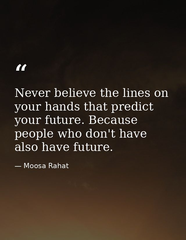 Never believe the lines on your hands that predict your future. Because people who don't have also have future. — Moosa Rahat