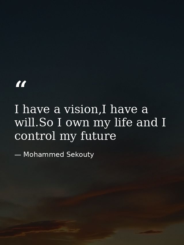 I have a vision,I have a will.So I own my life and I control my future — Mohammed Sekouty