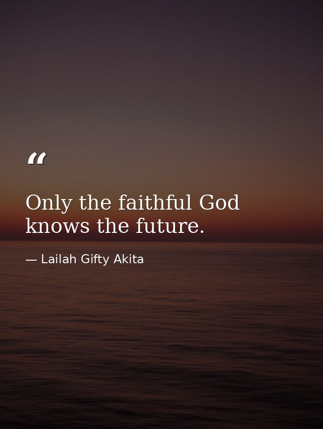 Only the faithful God knows the future. — Lailah Gifty Akita