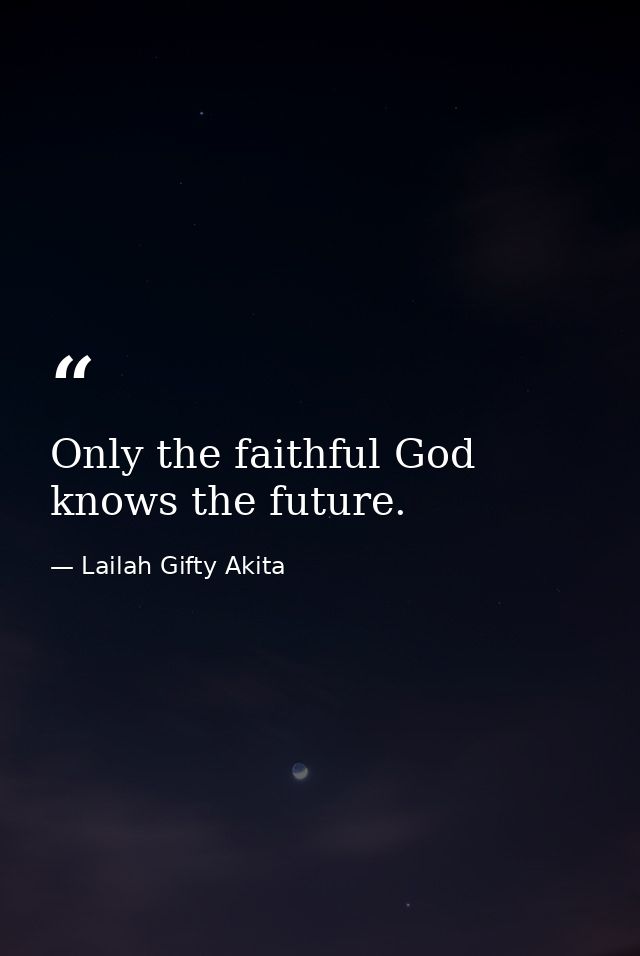 Only the faithful God knows the future. — Lailah Gifty Akita