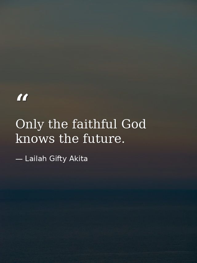Only the faithful God knows the future. — Lailah Gifty Akita